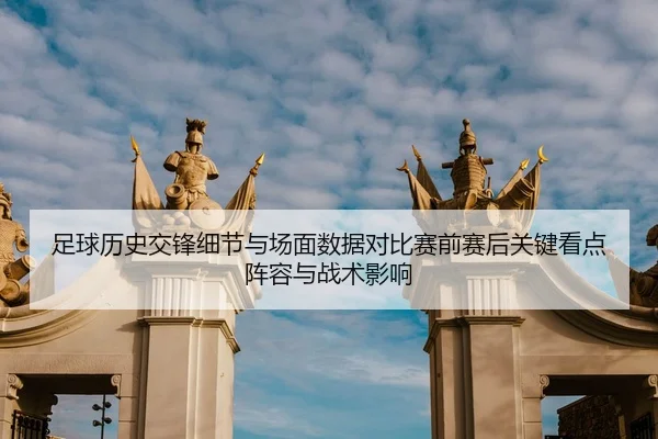 足球历史交锋细节与场面数据对比赛前赛后关键看点阵容与战术影响